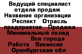 Ведущий специалист отдела продаж › Название организации ­ Респект › Отрасль предприятия ­ Продажи › Минимальный оклад ­ 20 000 - Все города Работа » Вакансии   . Оренбургская обл.,Медногорск г.